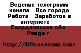 Ведение телеграмм канала - Все города Работа » Заработок в интернете   . Свердловская обл.,Ревда г.